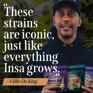 "These strains are iconic, just like everything Insa grows." -Gillie Da King